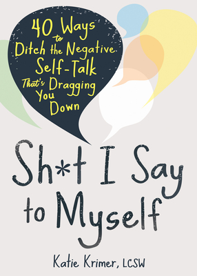 Sh*t I Say to Myself: 40 Ways to Ditch the Negative Self-Talk That's Dragging You Down By Katie Krimer Cover Image