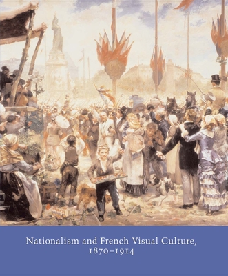 Nationalism and French Visual Culture, 1870-1914 (Studies in the History of Art Series)