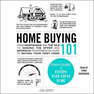 Home Buying 101: From Mortgages and the MLS to Making the Offer and Moving In, Your Essential Guide to Buying Your First Home By Jon Gorey, York Whitaker (Read by) Cover Image