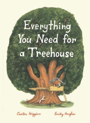 Everything You Need for a Treehouse: (Children?s Treehouse Book, Story Book for Kids, Nature Book for Kids) By Carter Higgins, Emily Hughes (Illustrator) Cover Image