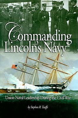 Commanding Lincoln's Navy: Union Naval Leadership During the Civil War By Stephen R. Taaffe Cover Image