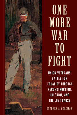 One More War to Fight: Union Veterans' Battle for Equality Through Reconstruction, Jim Crow, and the Lost Cause By Stephen A. Goldman Cover Image