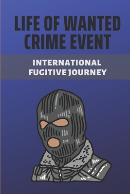Life Of Wanted Crime Event: International Fugitive Journey: Murders Crime Story Cover Image