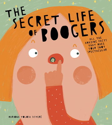 The Secret Life of Boogers: All the Amazing Facts That Make Your Snot Spectacular By Mariona Tolosa Sisteré Cover Image