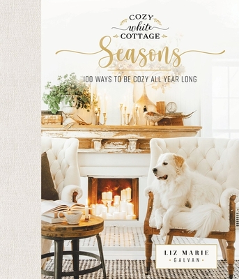 Cozy White Cottage Seasons: 100 Ways to Be Cozy All Year Long By Liz Marie Galvan Cover Image