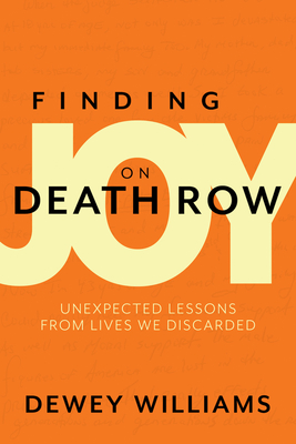 Finding Joy on Death Row: Unexpected Lessons from Lives We Discarded By Dewey Williams, Rev Dr Braxton D. Shelley (Foreword by) Cover Image