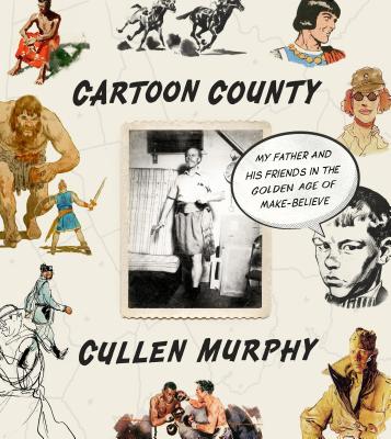 Cartoon County: My Father and His Friends in the Golden Age of Make-Believe By Cullen Murphy Cover Image