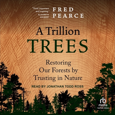 A Trillion Trees: Restoring Our Forests by Trusting in Nature By Fred Pearce, Jonathan Todd Ross (Read by) Cover Image