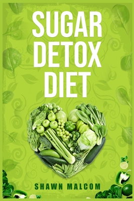 Sugar Detox Diet: Recipes Solution to Sugar Detox Your Body & Quickly Beat the Sugar Cravings Addiction Naturally (2022 Guide for Beginn Cover Image