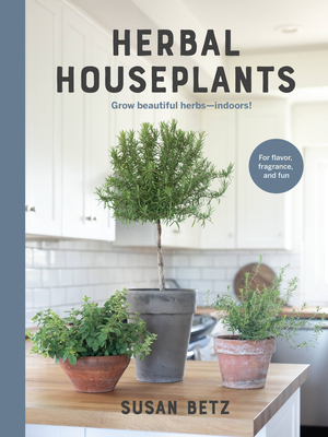 Herbal Houseplants: Grow beautiful herbs - indoors! For flavor, fragrance, and fun By Susan Betz Cover Image