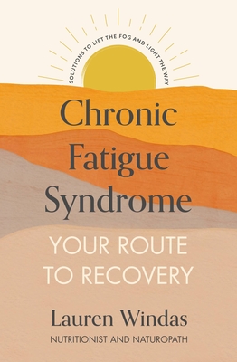 Chronic Fatigue Syndrome: Your Route to Recovery: Solutions to Lift the Fog and Light the Way By Lauren Windas Cover Image