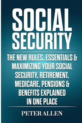 Social Security: The New Rules, Essentials & Maximizing Your Social Security, Retirement, Medicare, Pensions & Benefits Explained In On Cover Image