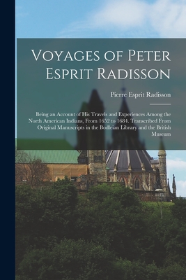 Voyages of Peter Esprit Radisson: Being an Account of His Travels and Experiences Among the North American Indians, From 1652 to 1684. Transcribed Fro By Pierre Esprit Radisson Cover Image