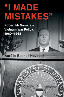 'I Made Mistakes': Robert McNamara's Vietnam War Policy, 1960-1968 (Cambridge Studies in Us Foreign Relations)