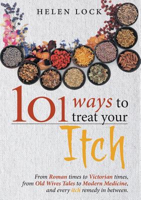 101 Ways to Treat Your Itch: From Roman Times to Victorian Times, From Old Wives Tales to Modern Medicine, and Every Itch Remedy in Between Cover Image