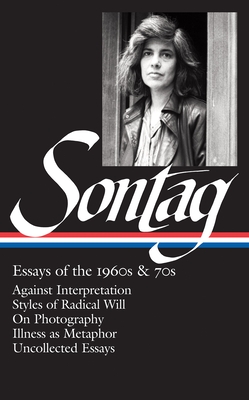 Susan Sontag: Essays of the 1960s & 70s (LOA #246): Against Interpretation / Styles of Radical Will / On Photography / Illness as Metaphor / Uncollected Essays (Library of America Susan Sontag Edition #1) Cover Image