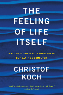 The Feeling of Life Itself: Why Consciousness Is Widespread but Can't Be Computed By Christof Koch Cover Image