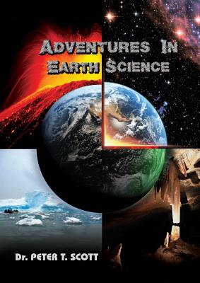 Adventures in Earth Science By Peter T. Scott, Peter T. Scott (Photographer), Andrew J. Scott (Cover Design by) Cover Image