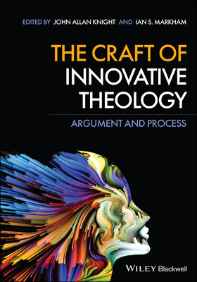 The Craft of Innovative Theology: Argument and Process By John Allan Knight (Editor), Ian S. Markham (Editor) Cover Image