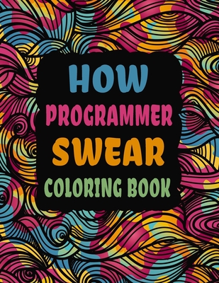 How Programmer Swear Coloring Book: Swear Word Coloring Book Patterns For Relaxation, Fun, Release Your Anger and Stress Relief, Geometric Mandala Des By Sfaxino Books Publishing Cover Image