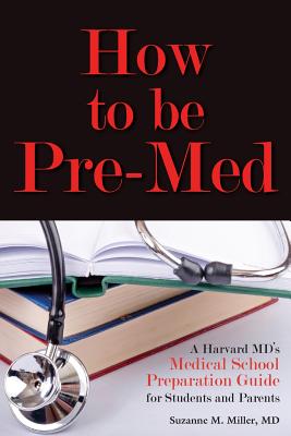 How to Be Pre-Med: A Harvard MD's Medical School Preparation Guide for Students and Parents By Suzanne M. Miller Cover Image