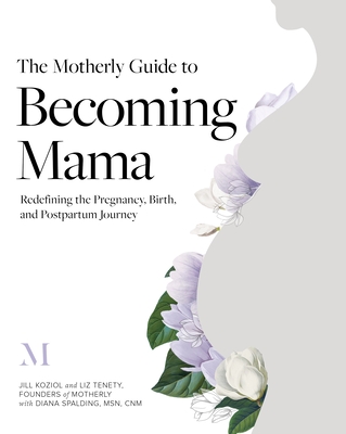 The Motherly Guide to Becoming Mama: Redefining the Pregnancy, Birth, and Postpartum Journey By Jill Koziol, Liz Tenety, Diana Spalding Cover Image