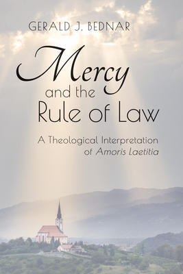 Mercy and the Rule of Law: A Theological Interpretation of Amoris Laetitia By Gerald J. Bednar Cover Image