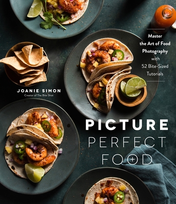 Picture Perfect Food: Master the Art of Food Photography with 52 Bite-Sized Tutorials Cover Image