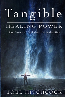 Tangible Healing Power: The Power of God to Heal the Sick