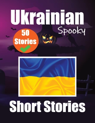 50 Short Spooky Storiеs in Ukrainian A Bilingual Journеy in English and Ukrainian: Haunted Tales in English and Ukrainian Learn Ukrainian Cover Image