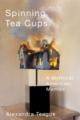 Spinning Tea Cups: A Mythical American Memoir By Alexandra Teague Cover Image