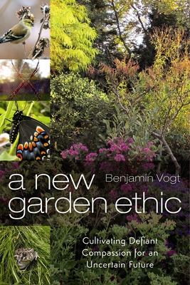 A New Garden Ethic: Cultivating Defiant Compassion for an Uncertain Future Cover Image