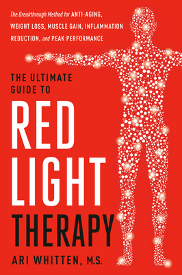 The Ultimate Guide to Red Light Therapy: Revised and Updated: The Breakthrough Solution for Anti-Aging, Weight Loss, Muscle Gain, Inflammation Reduction, and Peak Performance By Ari Whitten, MS, Michael Hamblin, PhD (Contributions by) Cover Image