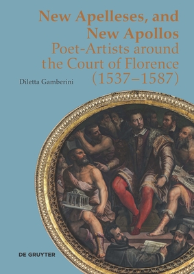 New Apelleses, and New Apollos: Poet-Artists Around the Court of Florence (1537-1587) By Diletta Gamberini Cover Image