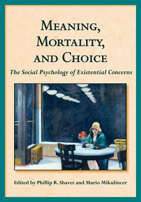 Meaning, Mortality, and Choice: The Social Psychology of Existential Concerns By Phillip R. Shaver (Editor), Mario Mikulincer (Editor) Cover Image