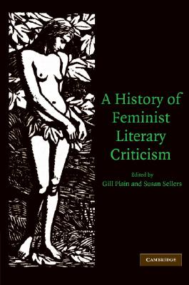 A History of Feminist Literary Criticism By Gill Plain (Editor), Susan Sellers (Editor) Cover Image