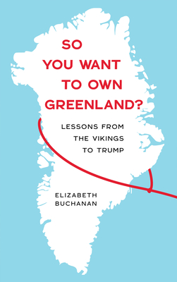 So You Want to Own Greenland?: Lessons from the Vikings to Trump By Elizabeth Buchanan Cover Image