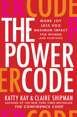 The Power Code: More Joy. Less Ego. Maximum Impact for Women (and Everyone). By Katty Kay, Claire Shipman Cover Image