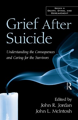 Grief After Suicide: Understanding the Consequences and Caring for the Survivors By John R. Jordan (Editor), John L. McIntosh (Editor) Cover Image