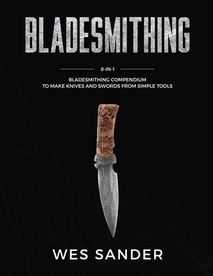 Bladesmithing: 8-in-1 Bladesmithing Compendium to Make Knives and Swords From Simple Tools Cover Image