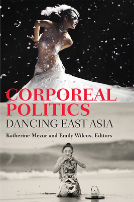 Corporeal Politics: Dancing East Asia (Studies in Dance: Theories and Practices)