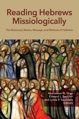 Reading Hebrews Missiologically: The Missionary Motive, Message, and Methods of Hebrews By Abeneazer G. Urga (Editor), Edward L. Smither (Editor), Linda P. Saunders (Editor) Cover Image