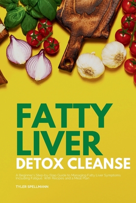 Fatty Liver Detox Cleanse: A Beginner's 3-Week Step-by-Step Guide to Managing Fatty Liver Symptoms Including Fatigue with Recipes and a Meal Plan Cover Image