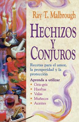 Hechizos Y Conjuros: Recetas Para El Amor, La Prosperidad Y La Protección By Ray T. Malbrough Cover Image