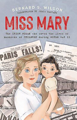 Miss Mary: The Irish Woman Who Saved the Lives of Hundreds of Children During World War II By Bernard S. Wilson, Julia Castaño (Illustrator) Cover Image