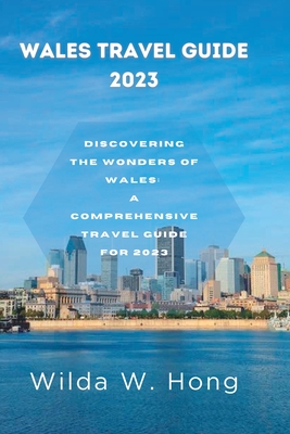 Wales Travel Guide 2023: Discovering the Wonders of Wales: A Comprehensive Travel Guide for 2023 (All Travel Updates)