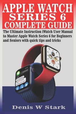 Apple Watch Series 6 Complete Guide: The Ultimate Instruction iWatch User Manual to Master Apple Watch Series 6 for Beginners and Seniors with quick t Cover Image