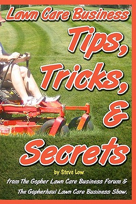 Lawn Care Business Tips, Tricks, & Secrets From The Gopher Lawn Care Business Forum & The GopherHaul Lawn Care Business Show.: The vast majority of ne By Steve Low Cover Image