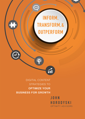 Inform, Transform & Outperform: Digital Content Strategies to Optimize Your Business for Growth By John Horodyski Cover Image