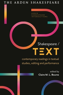 Shakespeare / Text: Contemporary Readings in Textual Studies, Editing and Performance (Arden Shakespeare Intersections)